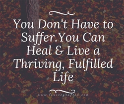 You Don't Have to Suffer, You Can Heal & Live a Thriving, Fulfilled Life